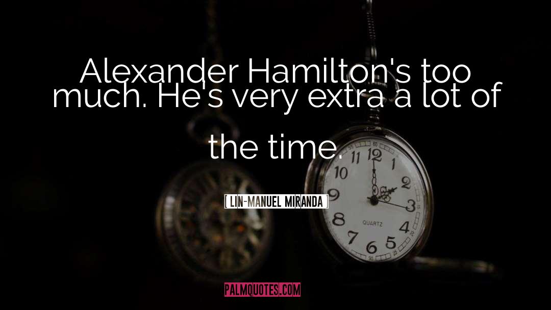 Lin-Manuel Miranda Quotes: Alexander Hamilton's too much. He's