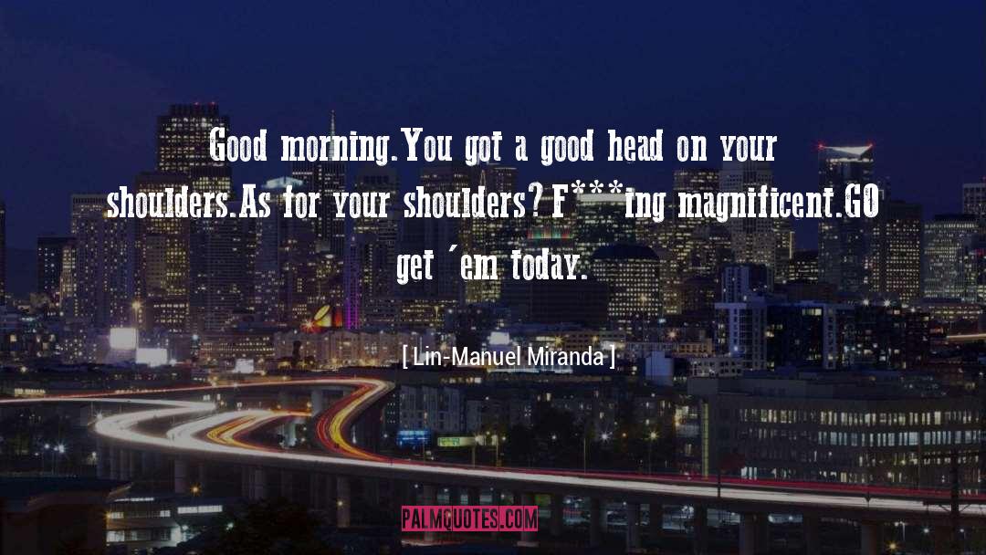 Lin-Manuel Miranda Quotes: Good morning.<br />You got a