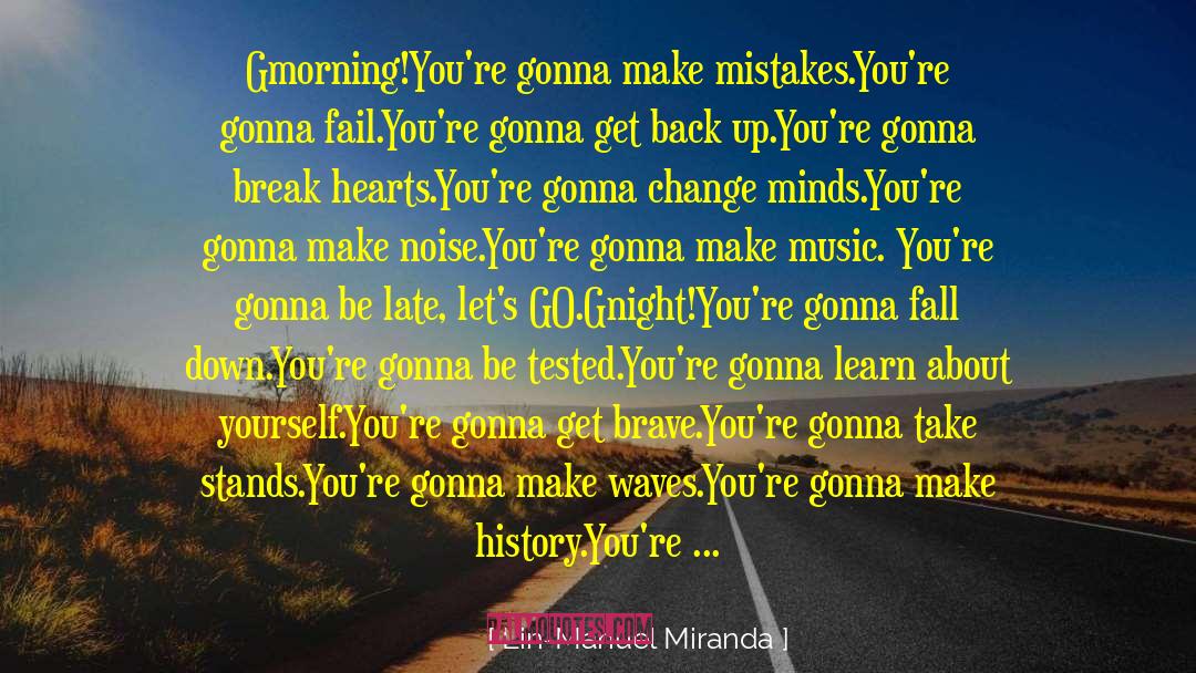 Lin-Manuel Miranda Quotes: Gmorning!<br />You're gonna make mistakes.<br