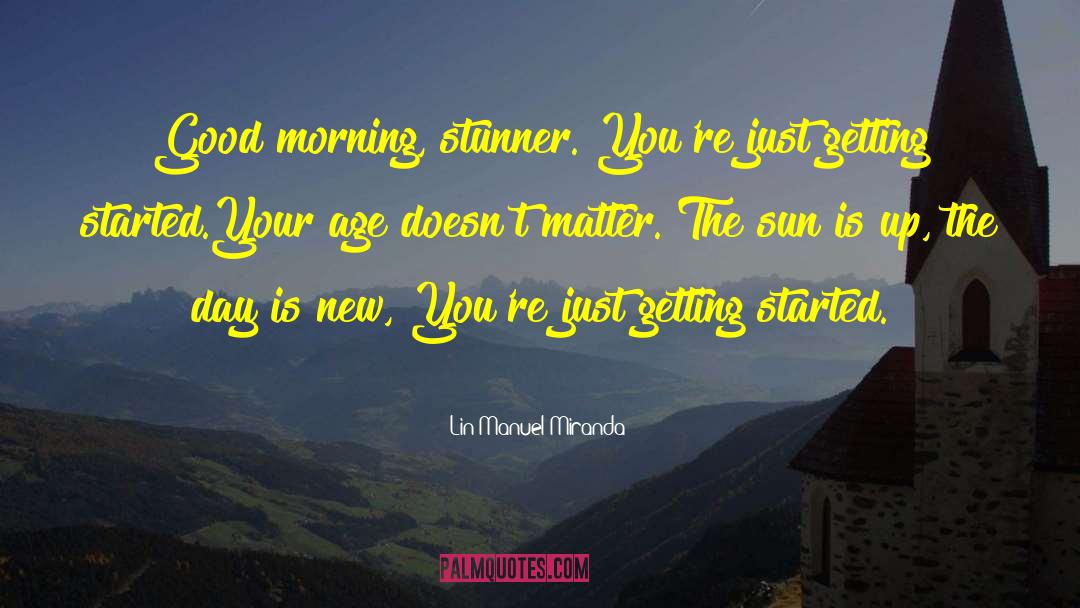 Lin-Manuel Miranda Quotes: Good morning, stunner. <br />You're