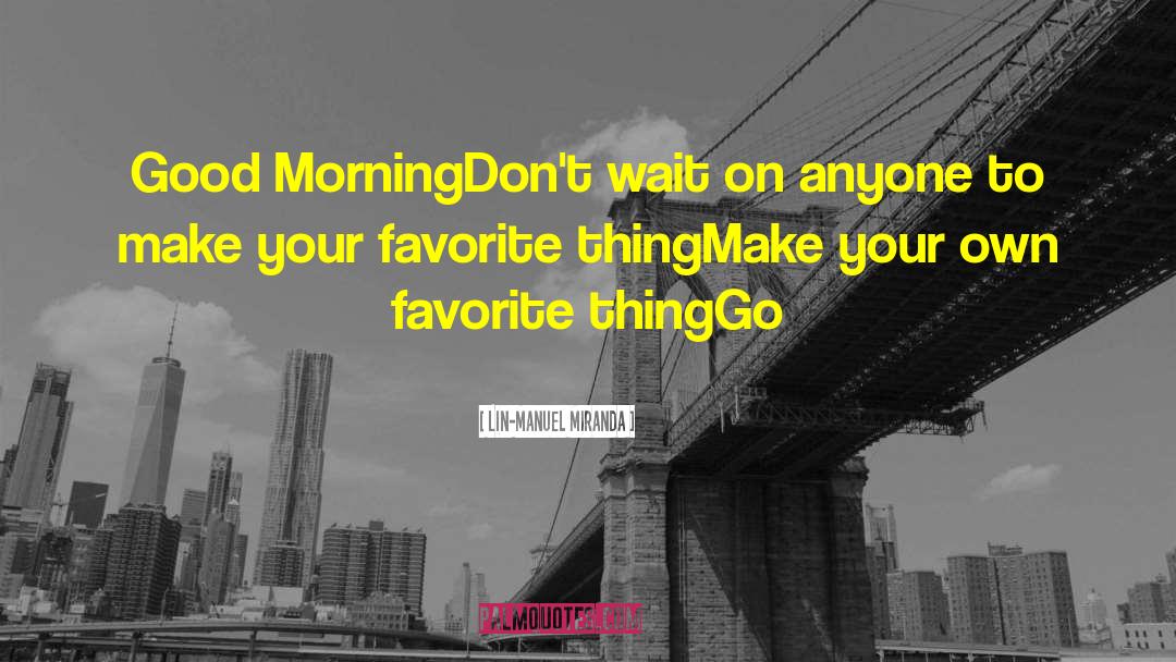 Lin-Manuel Miranda Quotes: Good Morning<br />Don't wait on