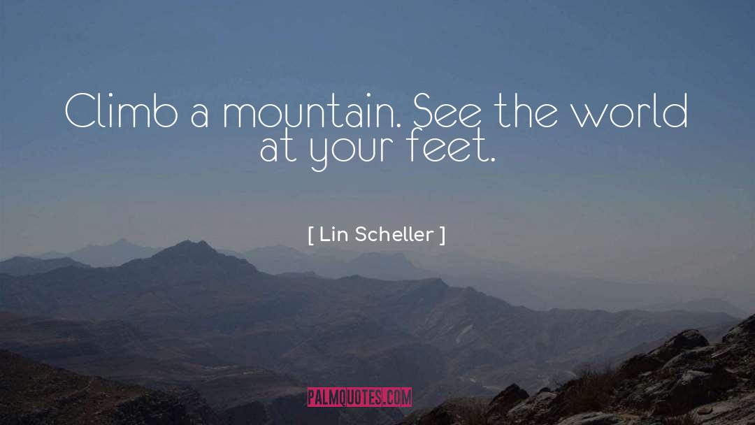 Lin Scheller Quotes: Climb a mountain. See the