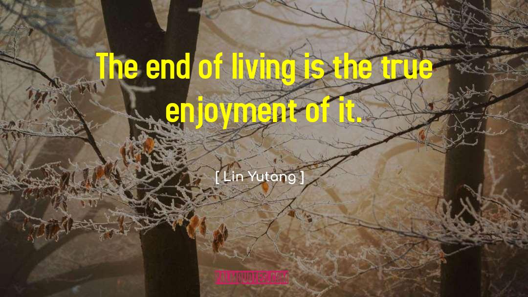 Lin Yutang Quotes: The end of living is