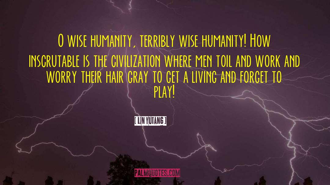 Lin Yutang Quotes: O wise humanity, terribly wise
