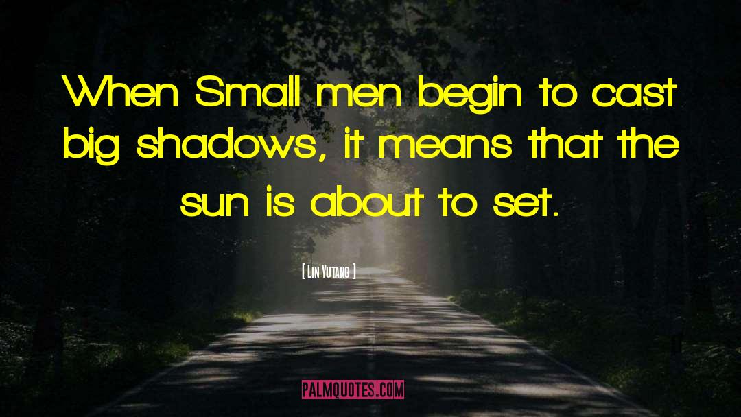 Lin Yutang Quotes: When Small men begin to