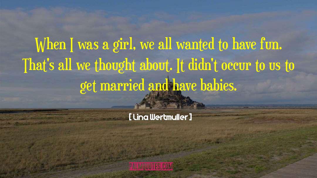 Lina Wertmuller Quotes: When I was a girl,