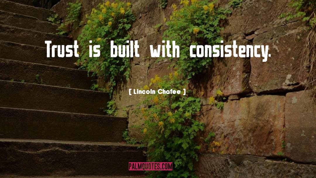 Lincoln Chafee Quotes: Trust is built with consistency.