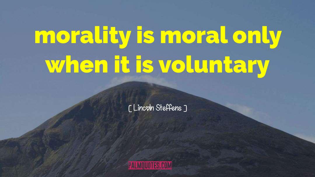 Lincoln Steffens Quotes: morality is moral only when