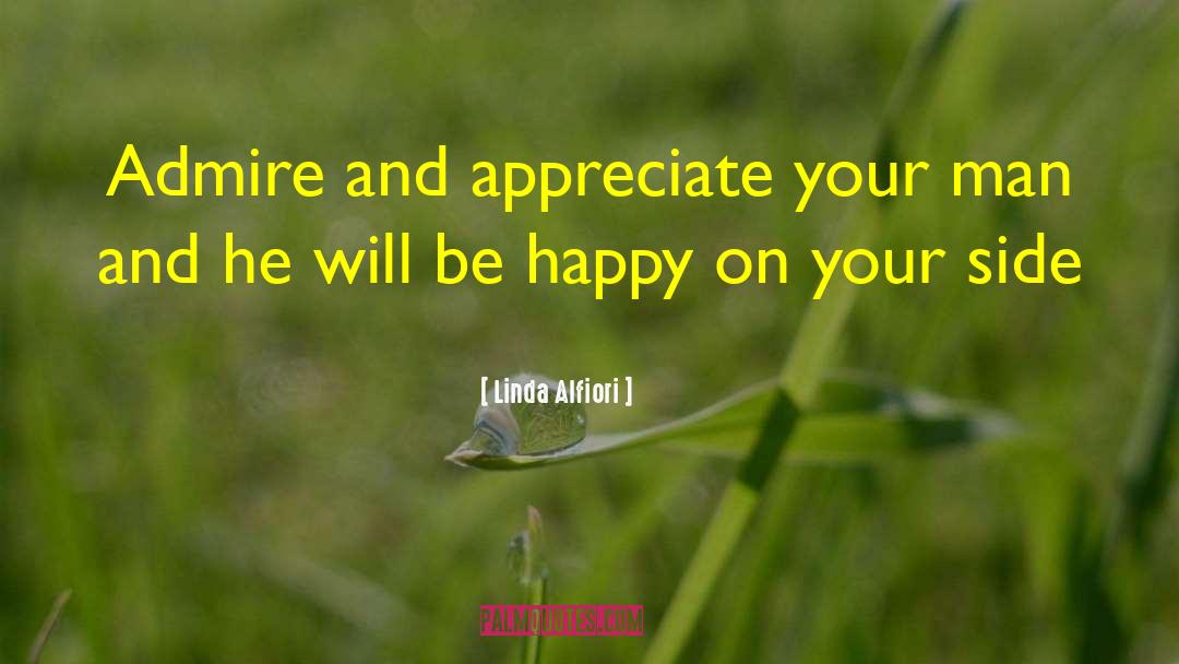 Linda Alfiori Quotes: Admire and appreciate your man