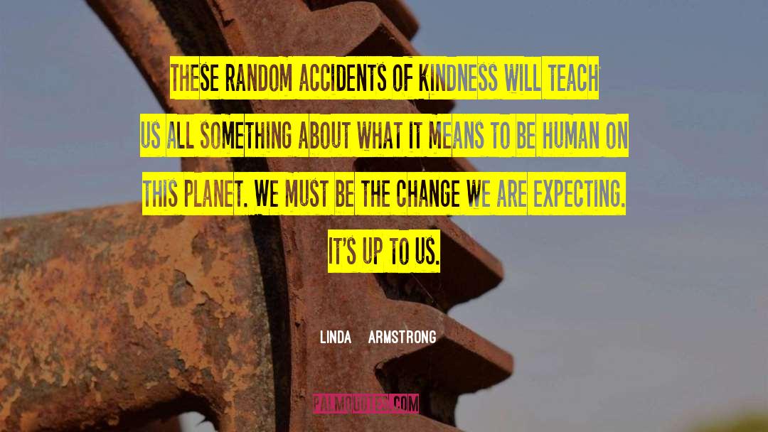 Linda    Armstrong Quotes: These random accidents of kindness