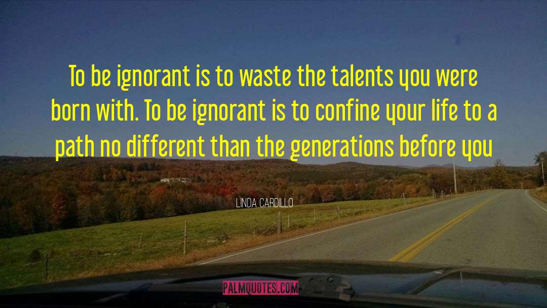 Linda Cardillo Quotes: To be ignorant is to