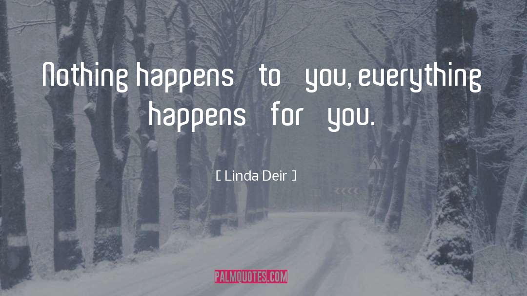 Linda Deir Quotes: Nothing happens 'to' you, everything