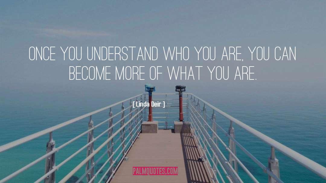 Linda Deir Quotes: Once you understand who you