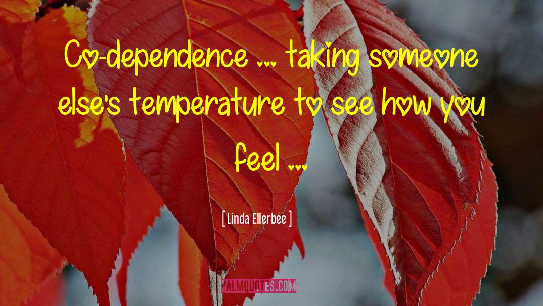 Linda Ellerbee Quotes: Co-dependence ... taking someone else's
