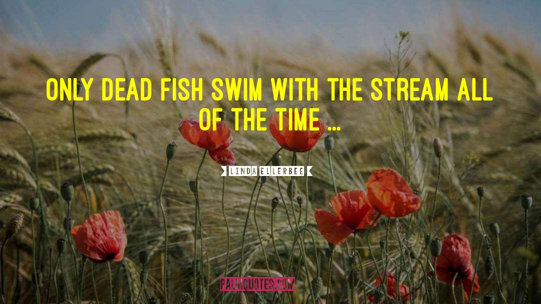 Linda Ellerbee Quotes: Only dead fish swim with