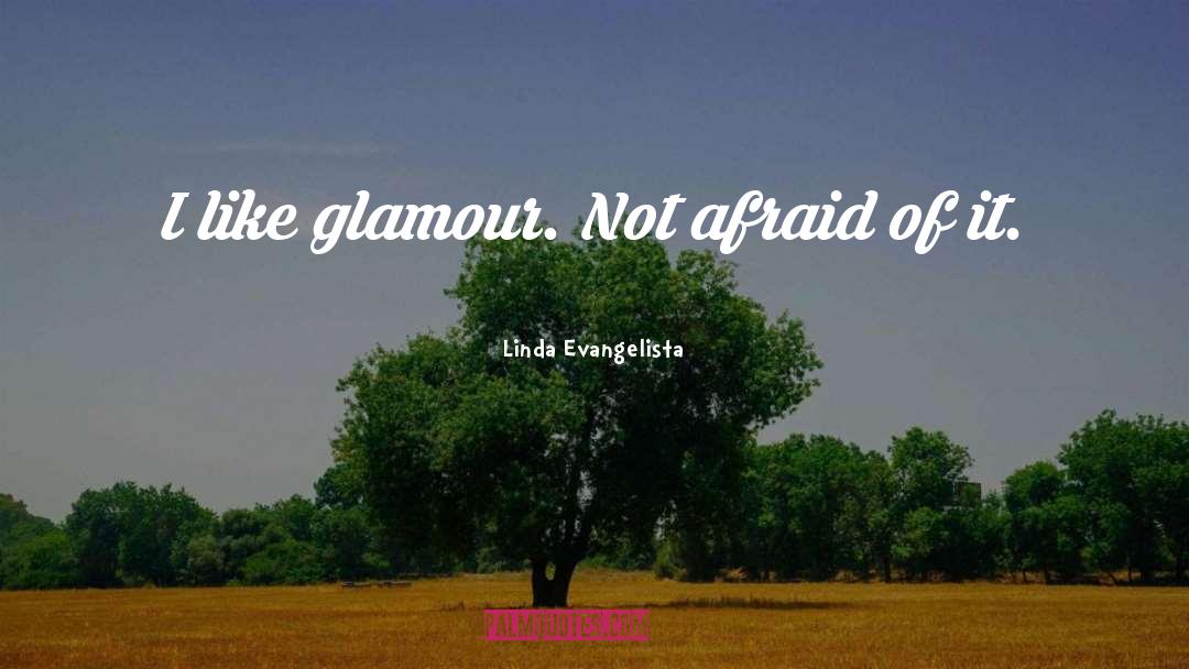 Linda Evangelista Quotes: I like glamour. Not afraid