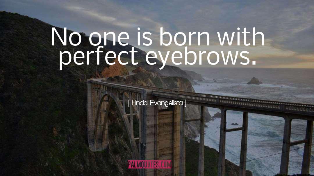 Linda Evangelista Quotes: No one is born with