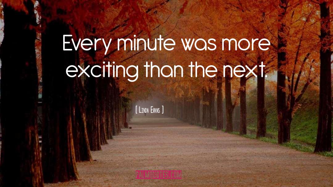 Linda Evans Quotes: Every minute was more exciting