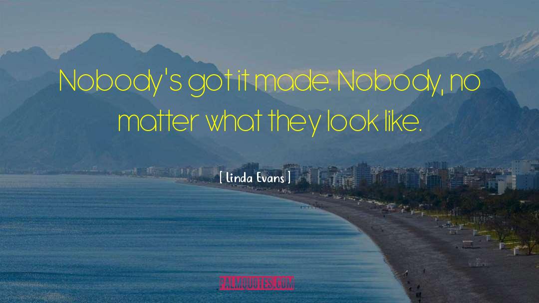 Linda Evans Quotes: Nobody's got it made. Nobody,