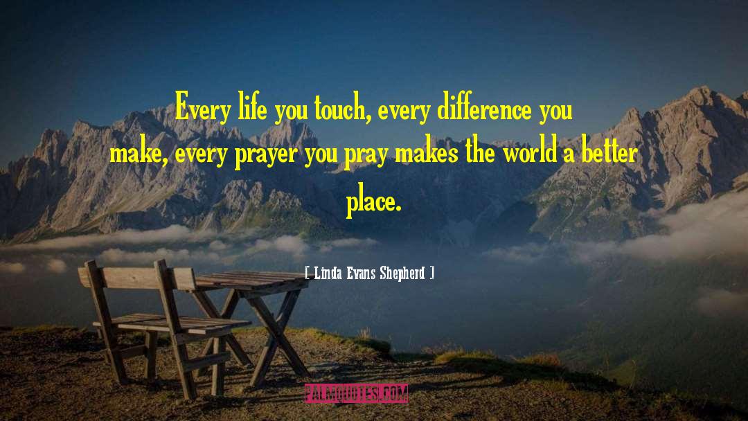 Linda Evans Shepherd Quotes: Every life you touch, every