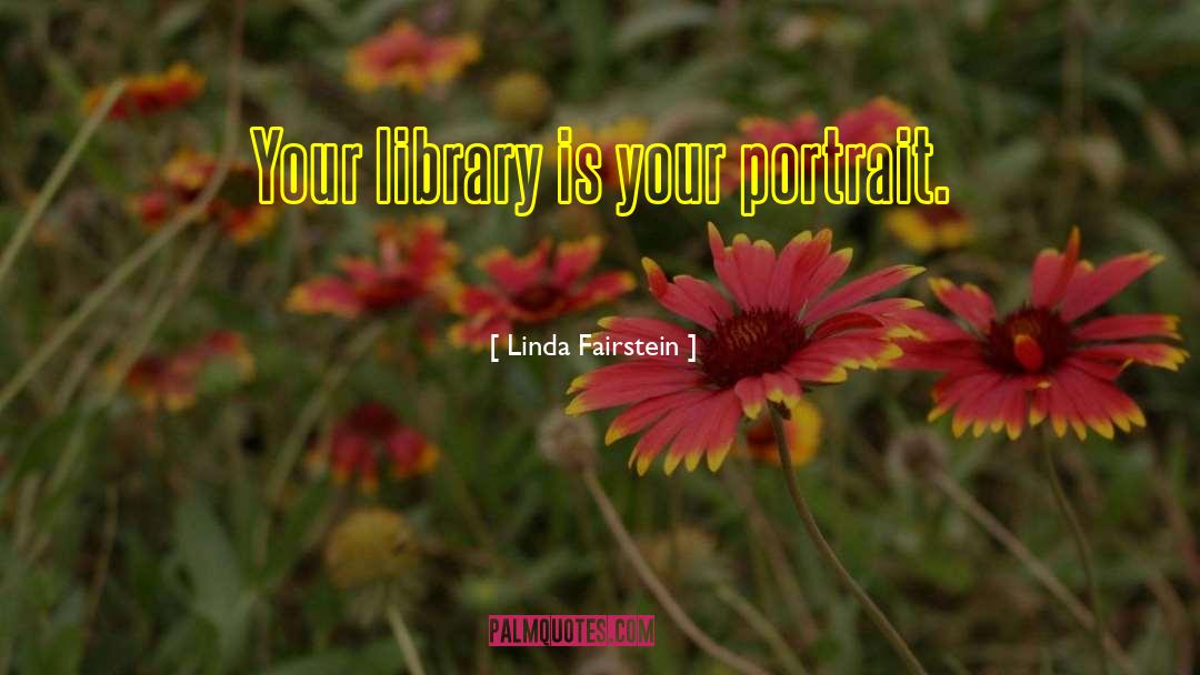 Linda Fairstein Quotes: Your library is your portrait.