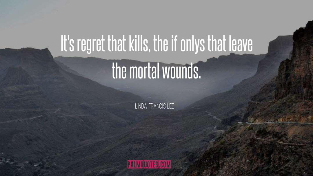 Linda Francis Lee Quotes: It's regret that kills, the