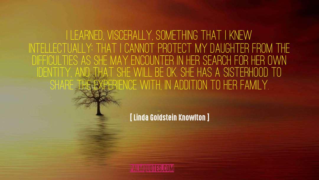 Linda Goldstein Knowlton Quotes: I learned, viscerally, something that