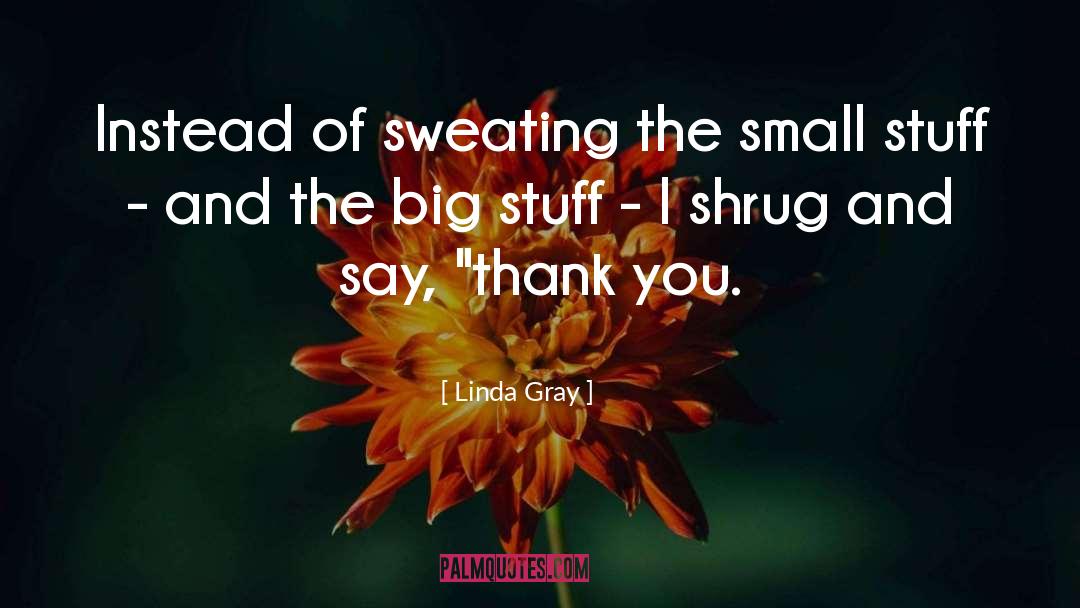 Linda Gray Quotes: Instead of sweating the small