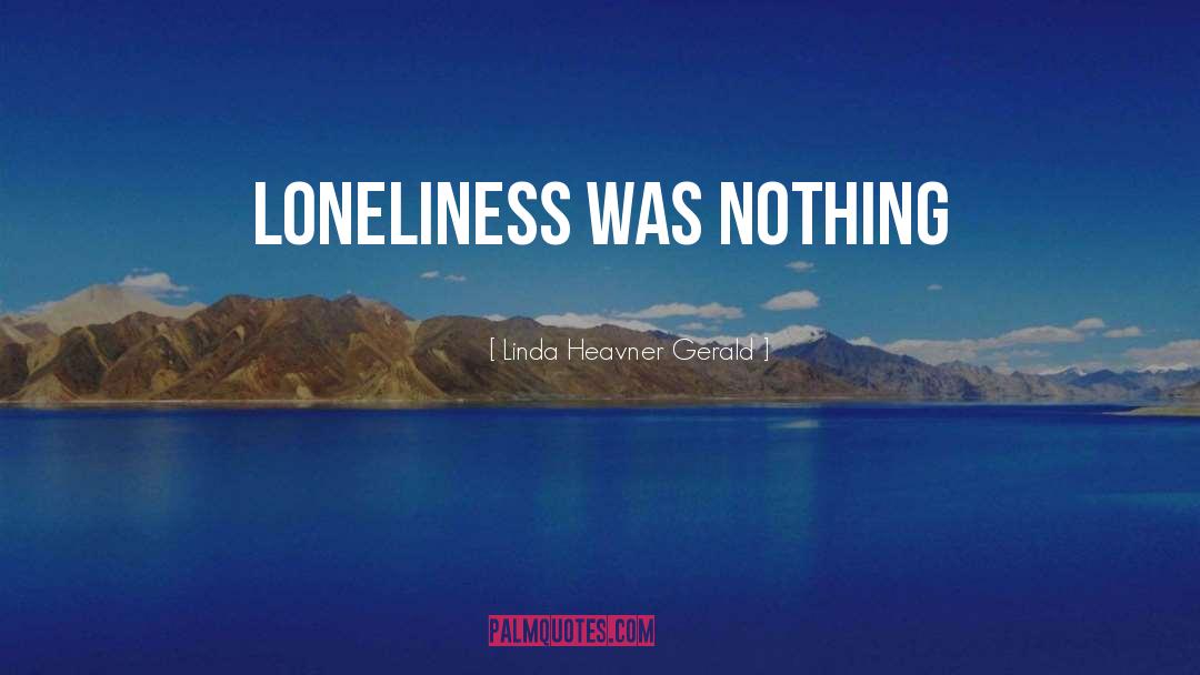 Linda Heavner Gerald Quotes: Loneliness was nothing