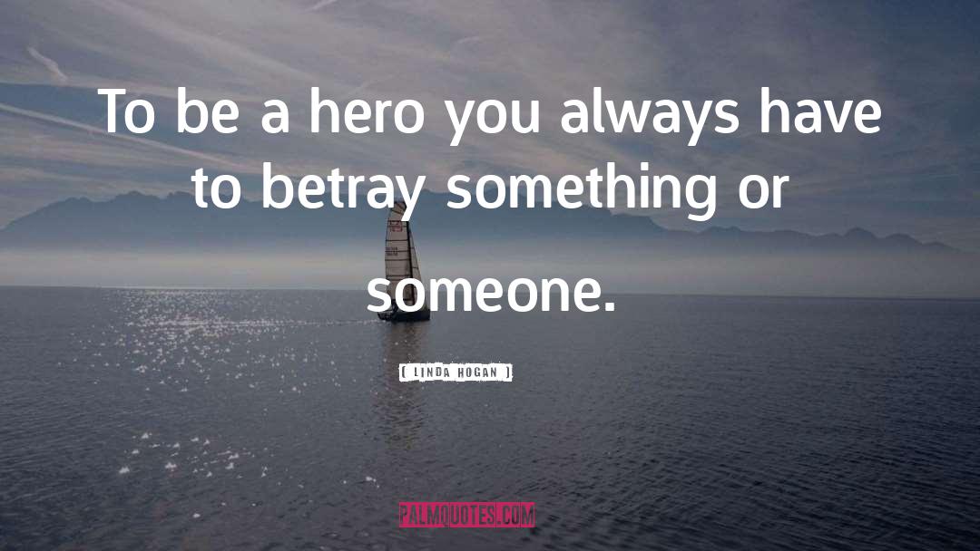 Linda Hogan Quotes: To be a hero you