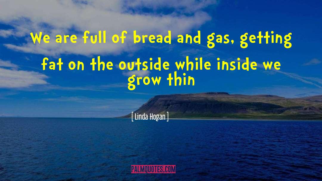 Linda Hogan Quotes: We are full of bread