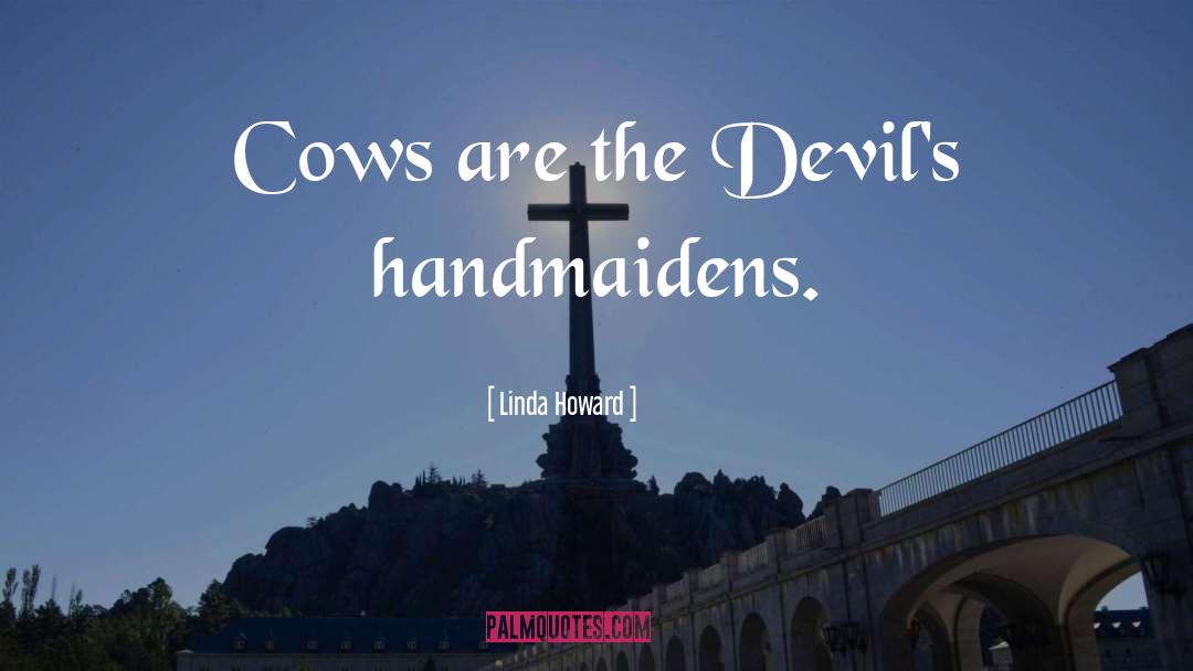 Linda Howard Quotes: Cows are the Devil's handmaidens.