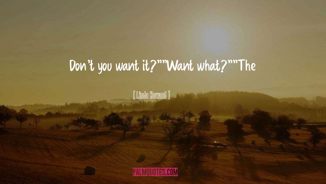 Linda Howard Quotes: Don't you want it?