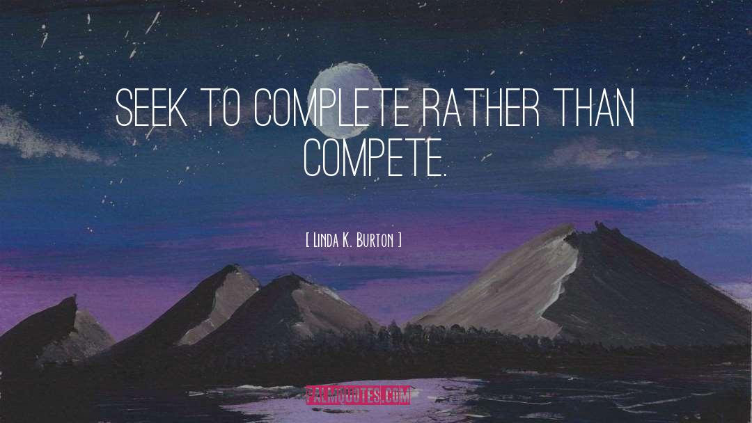Linda K. Burton Quotes: Seek to complete rather than