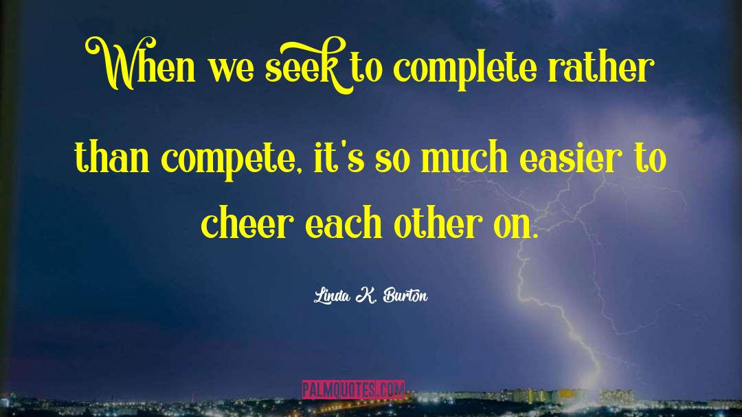 Linda K. Burton Quotes: When we seek to complete