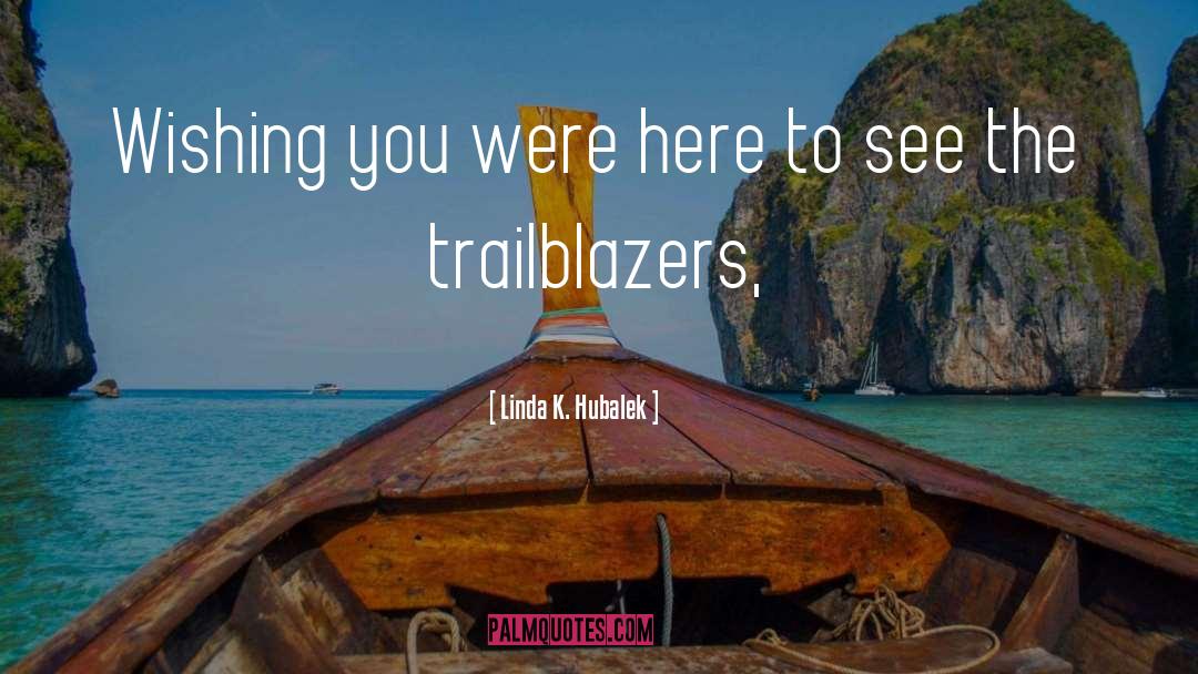 Linda K. Hubalek Quotes: Wishing you were here to