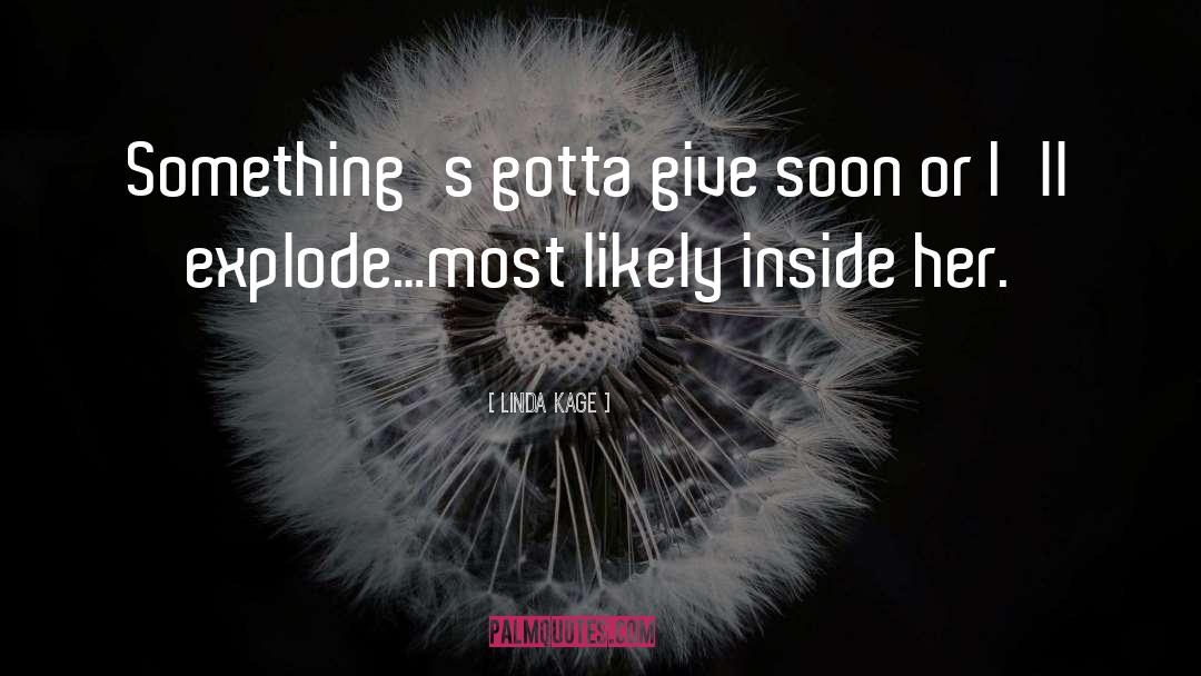 Linda Kage Quotes: Something's gotta give soon or