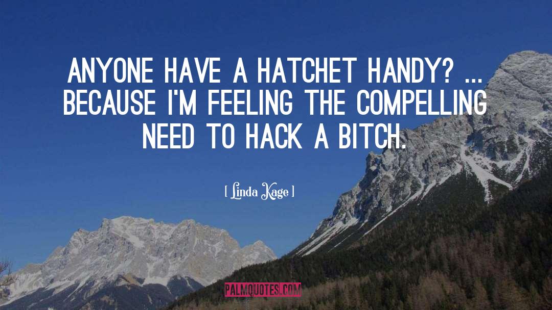 Linda Kage Quotes: Anyone have a hatchet handy?