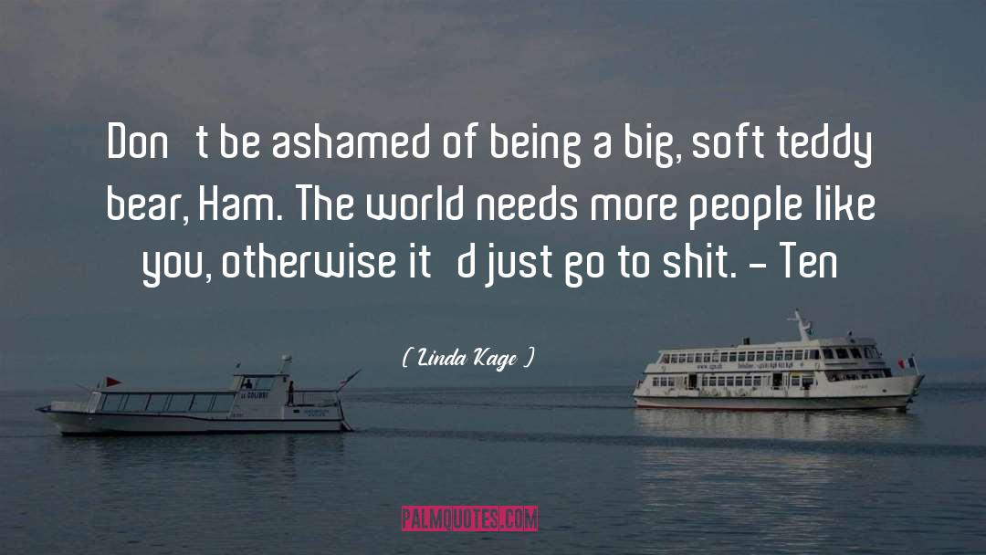 Linda Kage Quotes: Don't be ashamed of being