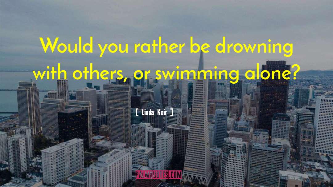 Linda Keir Quotes: Would you rather be drowning