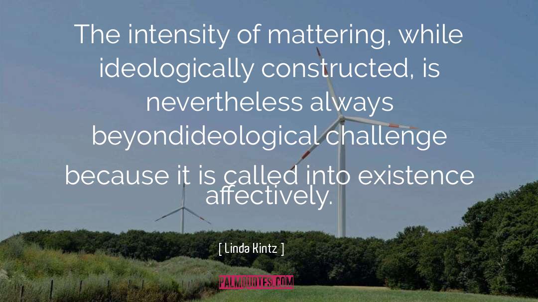 Linda Kintz Quotes: The intensity of mattering, while