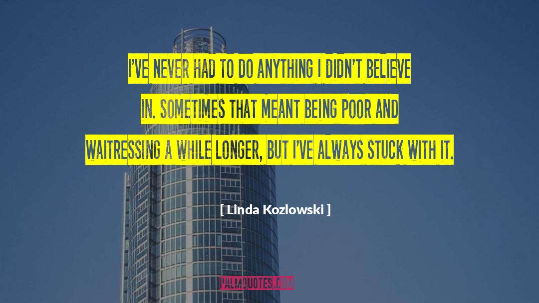 Linda Kozlowski Quotes: I've never had to do