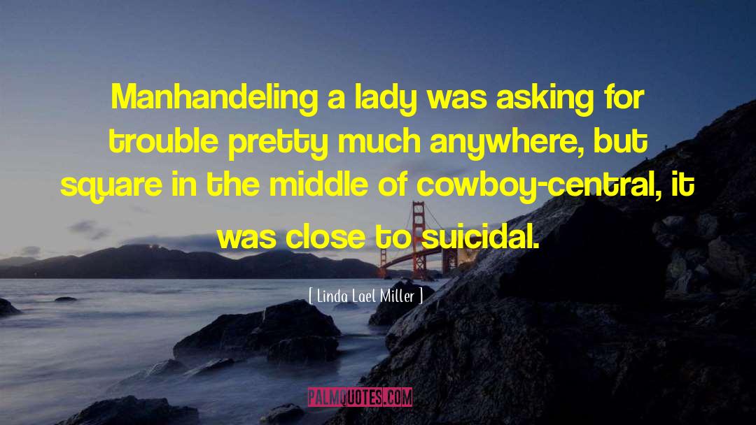 Linda Lael Miller Quotes: Manhandeling a lady was asking