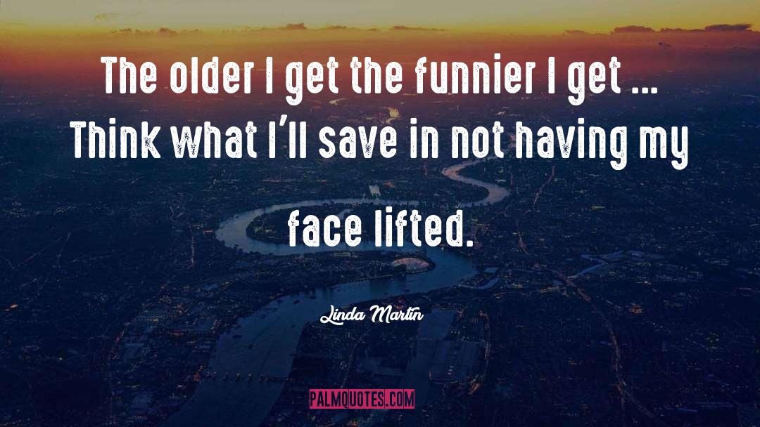 Linda Martin Quotes: The older I get the