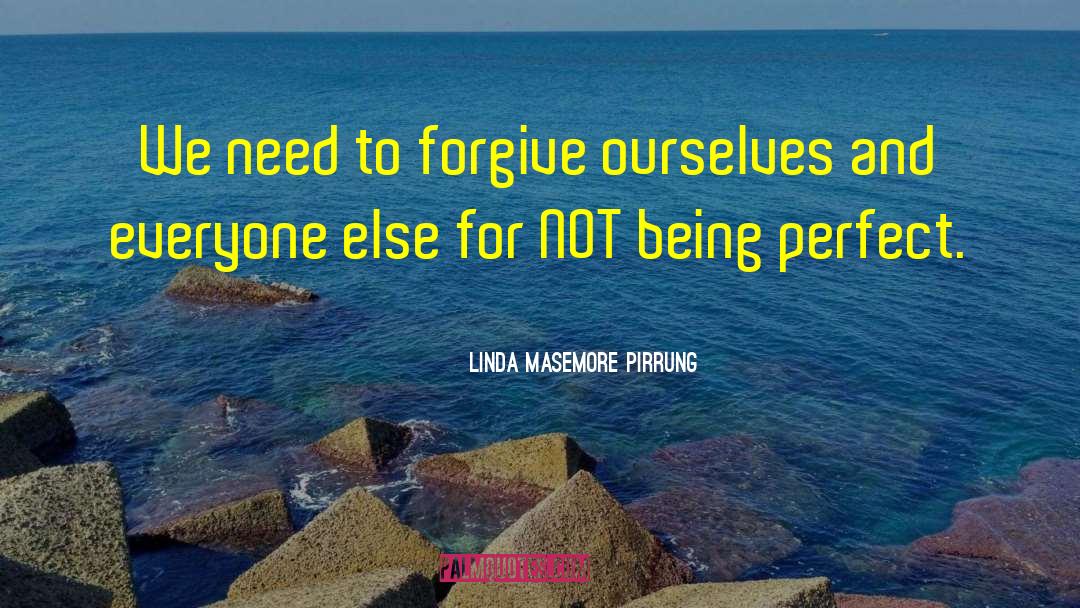 Linda Masemore Pirrung Quotes: We need to forgive ourselves