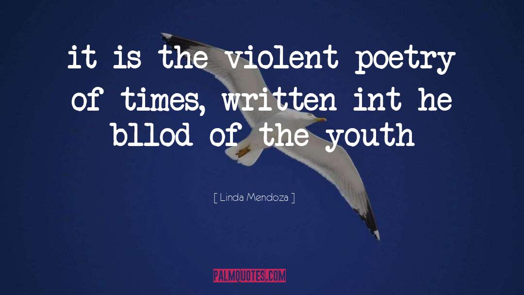 Linda Mendoza Quotes: it is the violent poetry