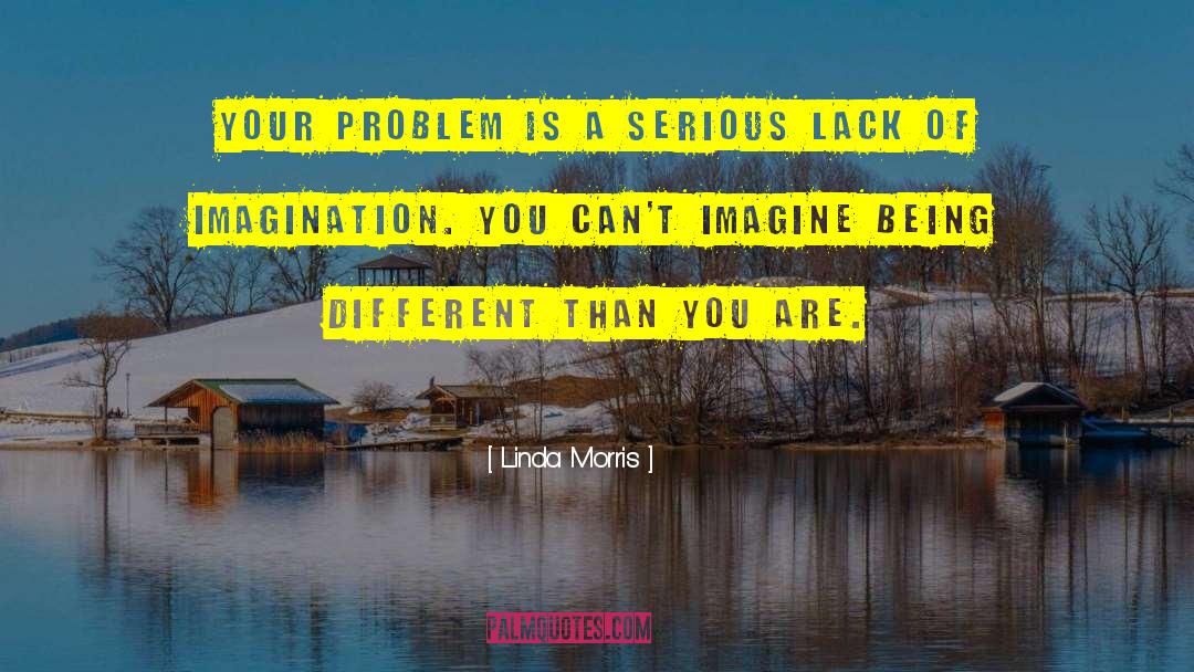 Linda Morris Quotes: Your problem is a serious