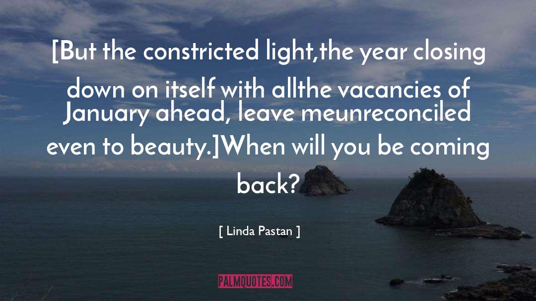 Linda Pastan Quotes: [But the constricted light,<br>the year