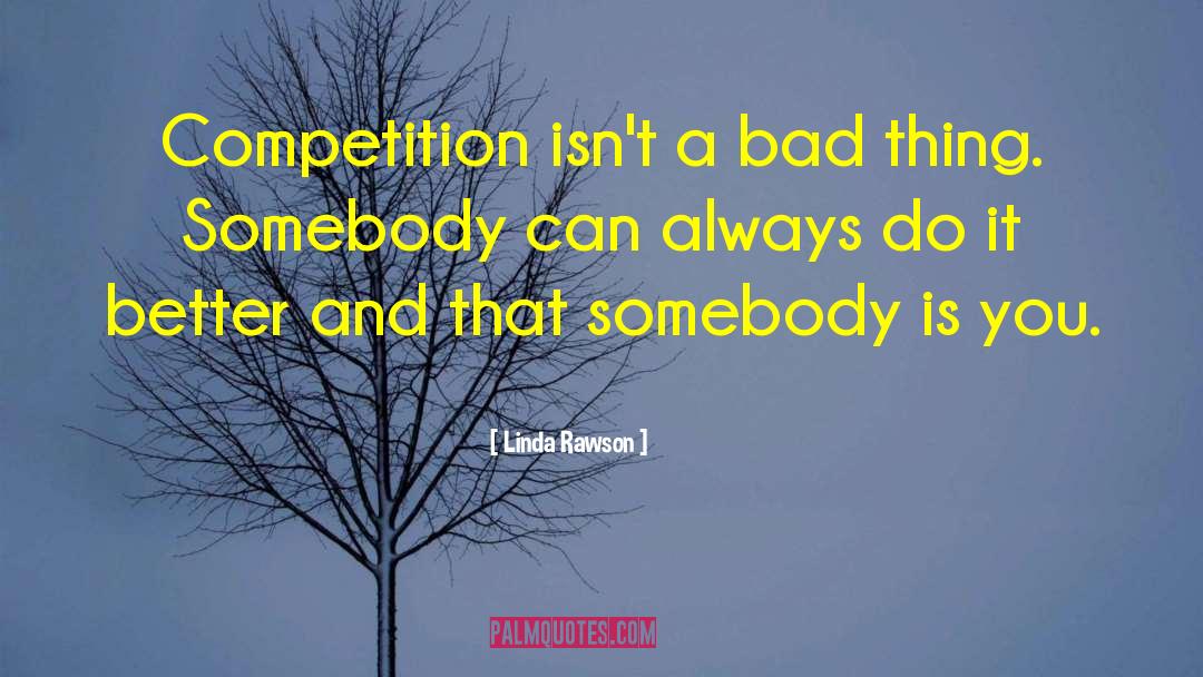 Linda Rawson Quotes: Competition isn't a bad thing.