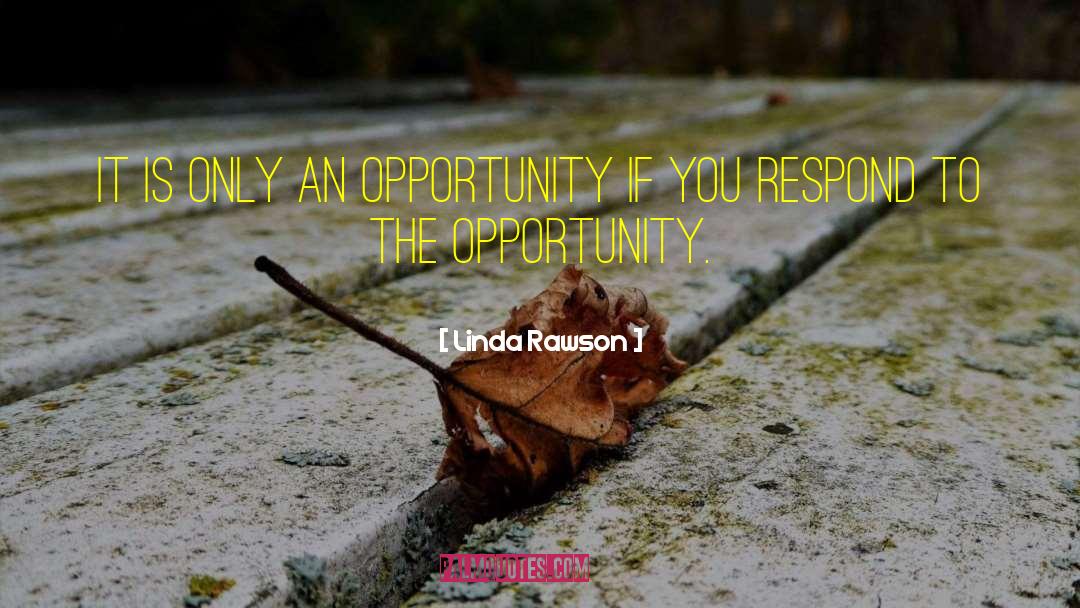 Linda Rawson Quotes: It is only an opportunity